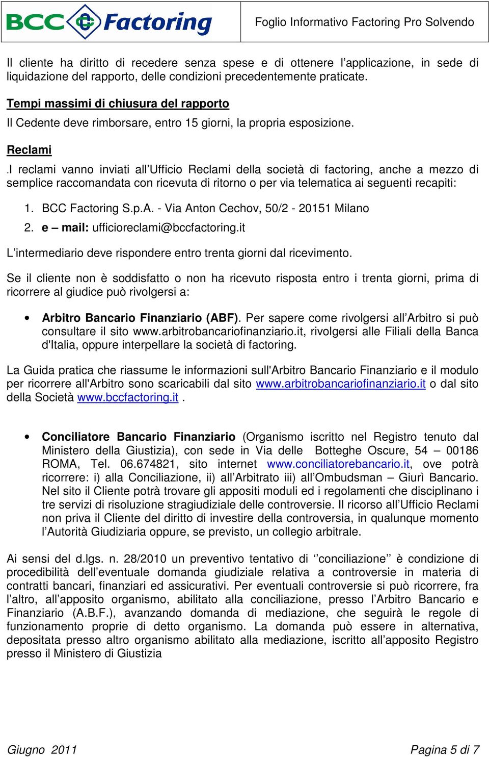 I reclami vanno inviati all Ufficio Reclami della società di factoring, anche a mezzo di semplice raccomandata con ricevuta di ritorno o per via telematica ai seguenti recapiti: 1. BCC Factoring S.p.A.