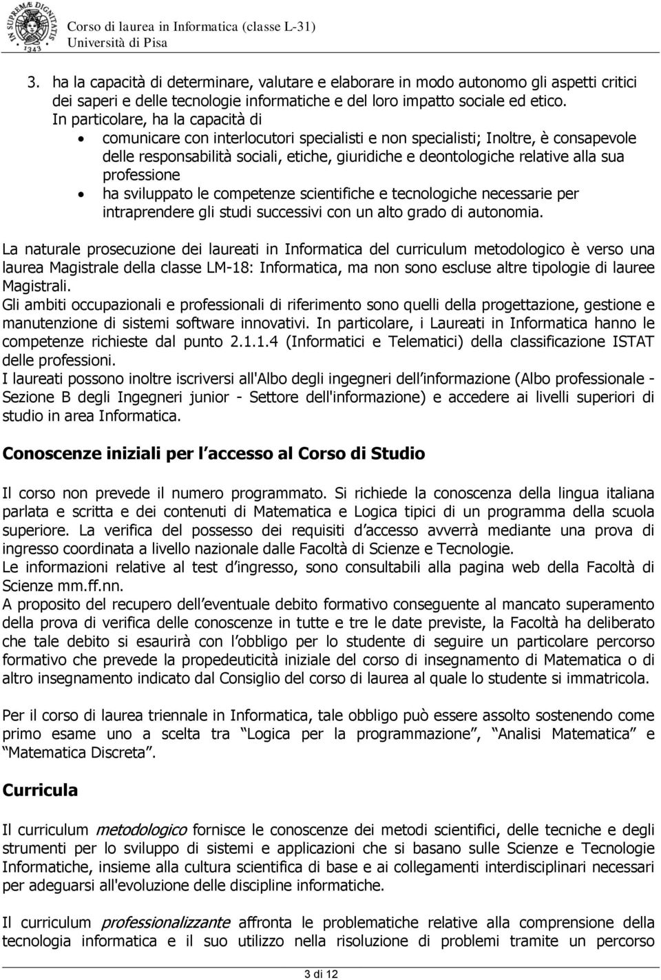 professione ha sviluppato le competenze scientifiche e tecnologiche necessarie per intraprendere gli studi successivi con un alto grado di autonomia.