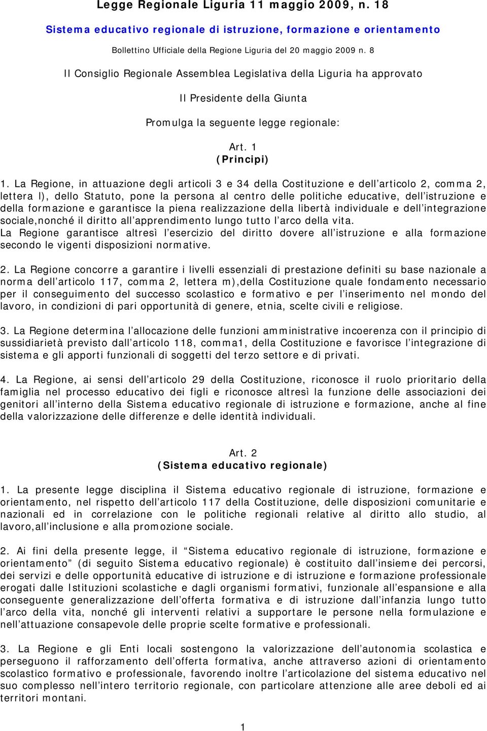 La Regione, in attuazione degli articoli 3 e 34 della Costituzione e dell articolo 2, comma 2, lettera l), dello Statuto, pone la persona al centro delle politiche educative, dell istruzione e della