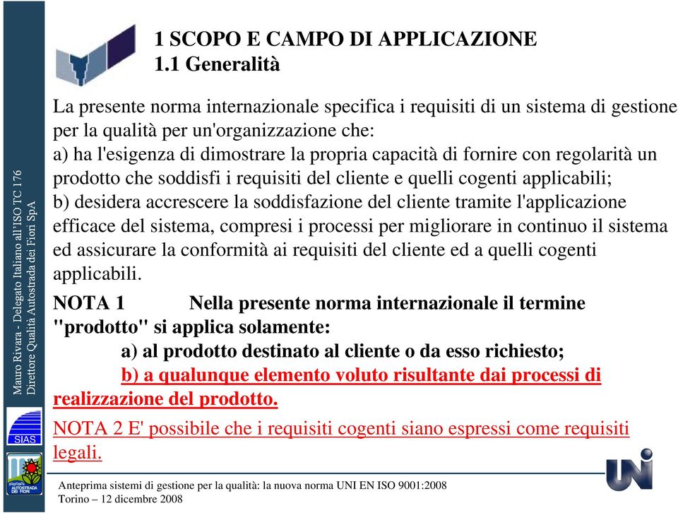 con regolarità un prodotto che soddisfi i requisiti del cliente e quelli cogenti applicabili; b) desidera accrescere la soddisfazione del cliente tramite l'applicazione efficace del sistema, compresi