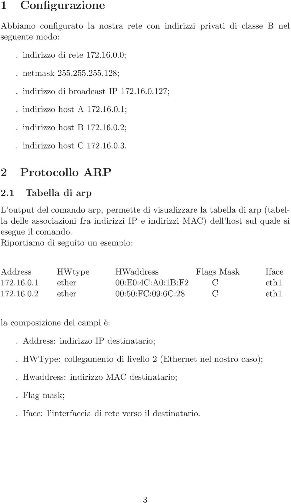 1 Tabella di arp L output del comando arp, permette di visualizzare la tabella di arp (tabella delle associazioni fra indirizzi IP e indirizzi MAC) dell host sul quale si esegue il comando.