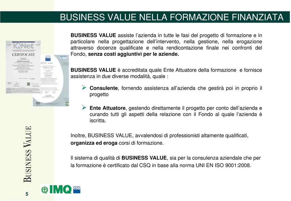 BUSINESS VALUE è accreditata quale Ente Attuatore della formazione e fornisce assistenza in due diverse modalità, quale : Consulente, fornendo assistenza all azienda che gestirà poi in proprio il