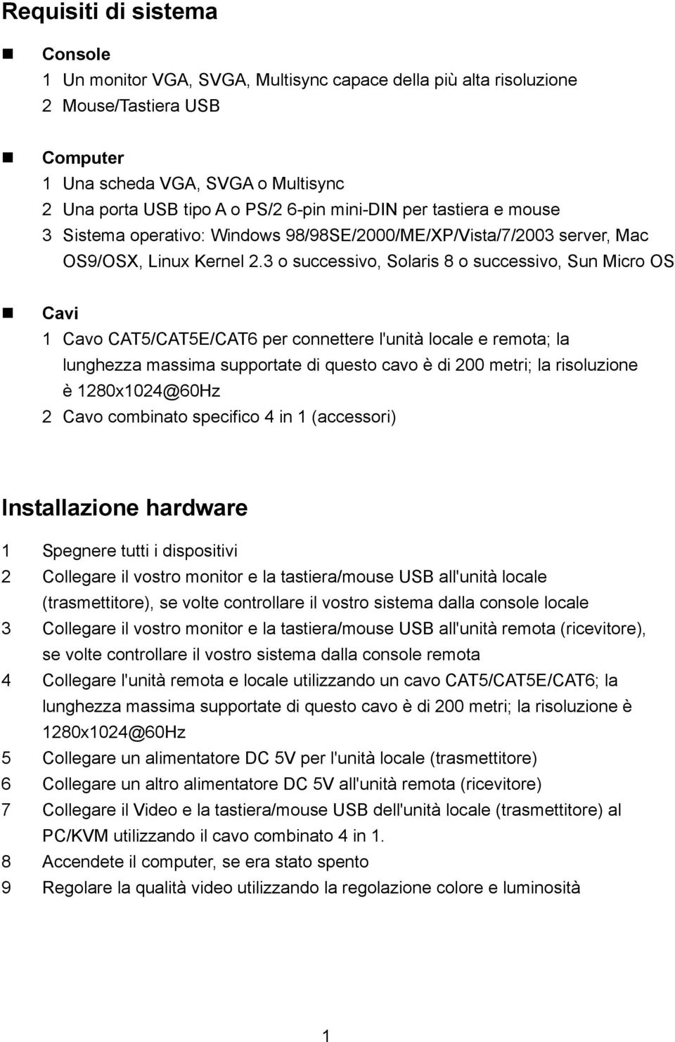 3 o successivo, Solaris 8 o successivo, Sun Micro OS Cavi 1 Cavo CAT5/CAT5E/CAT6 per connettere l'unità locale e remota; la lunghezza massima supportate di questo cavo è di 200 metri; la risoluzione
