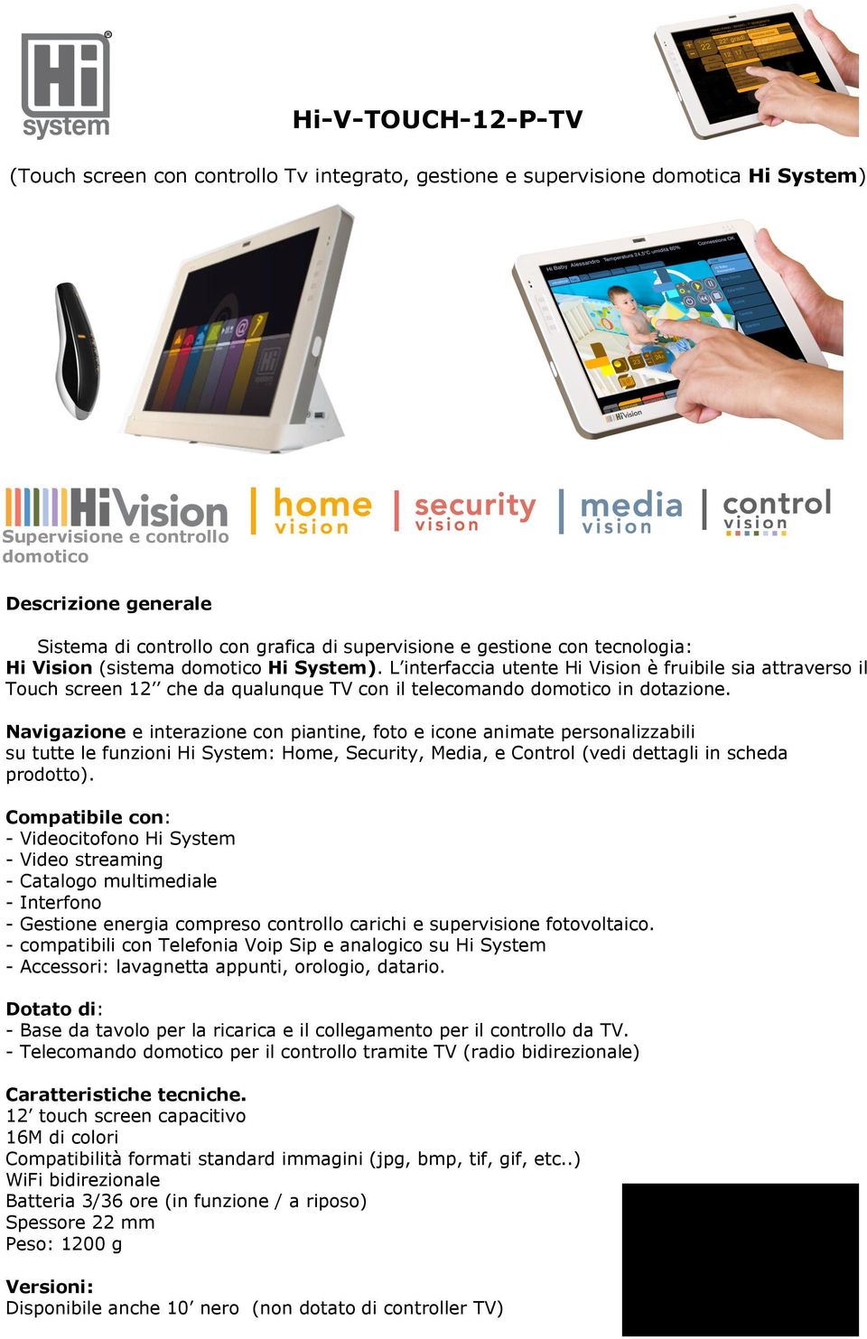 L interfaccia utente Hi Vision è fruibile sia attraverso il Touch screen 12 che da qualunque TV con il telecomando domotico in dotazione.