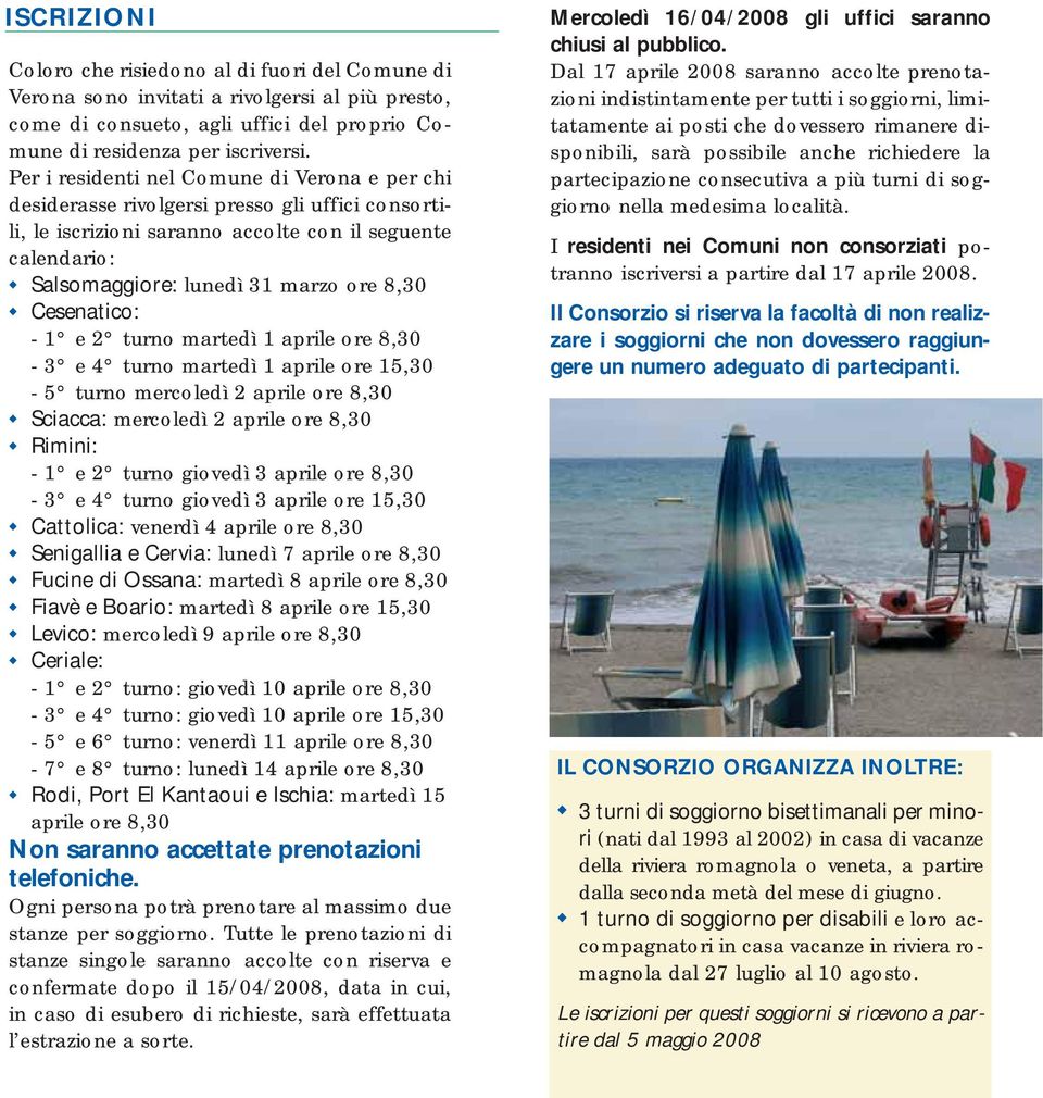 Cesenatico: - 1 e 2 turno martedì 1 aprile ore 8,30-3 e 4 turno martedì 1 aprile ore 15,30-5 turno mercoledì 2 aprile ore 8,30 Sciacca: mercoledì 2 aprile ore 8,30 Rimini: - 1 e 2 turno giovedì 3