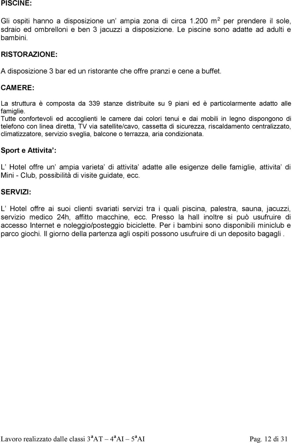 Tutte confortevoli ed accoglienti le camere dai colori tenui e dai mobili in legno dispongono di telefono con linea diretta, TV via satellite/cavo, cassetta di sicurezza, riscaldamento centralizzato,