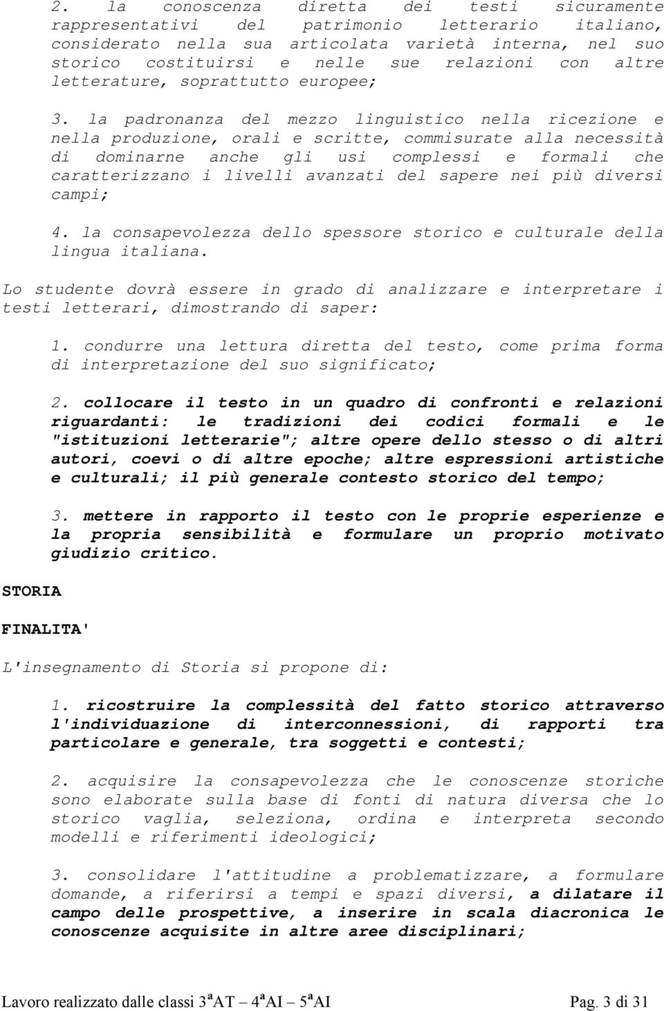 la padronanza del mezzo linguistico nella ricezione e nella produzione, orali e scritte, commisurate alla necessità di dominarne anche gli usi complessi e formali che caratterizzano i livelli