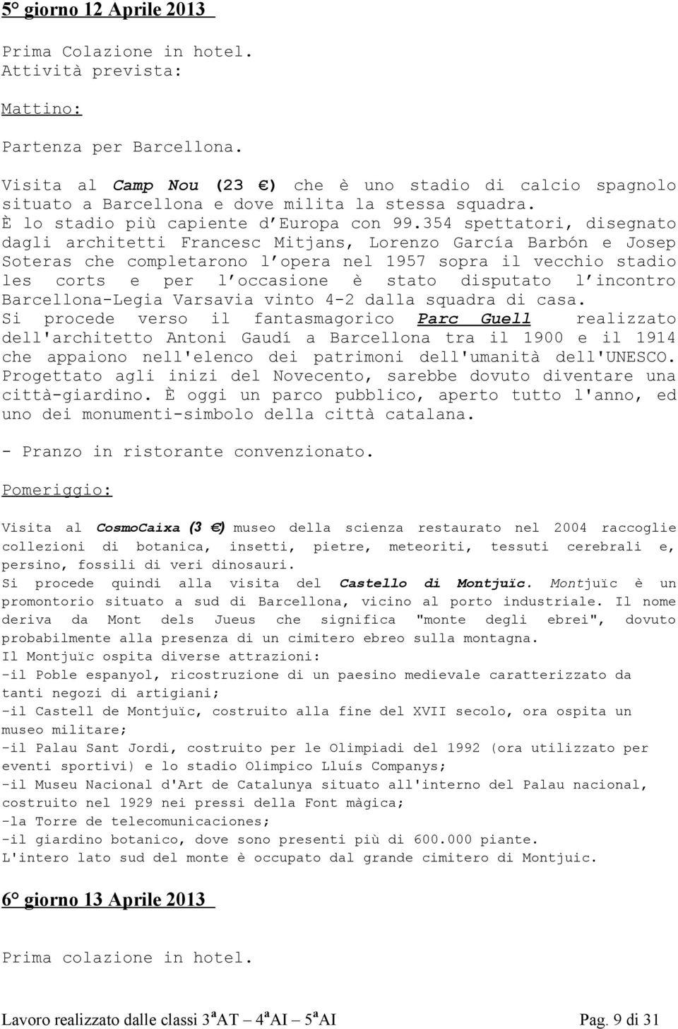 354 spettatori, disegnato dagli architetti Francesc Mitjans, Lorenzo García Barbón e Josep Soteras che completarono l opera nel 1957 sopra il vecchio stadio les corts e per l occasione è stato