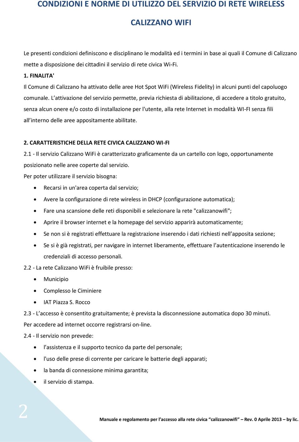 L attivazione del servizio permette, previa richiesta di abilitazione, di accedere a titolo gratuito, senza alcun onere e/o costo di installazione per l'utente, alla rete Internet in modalità WI-FI