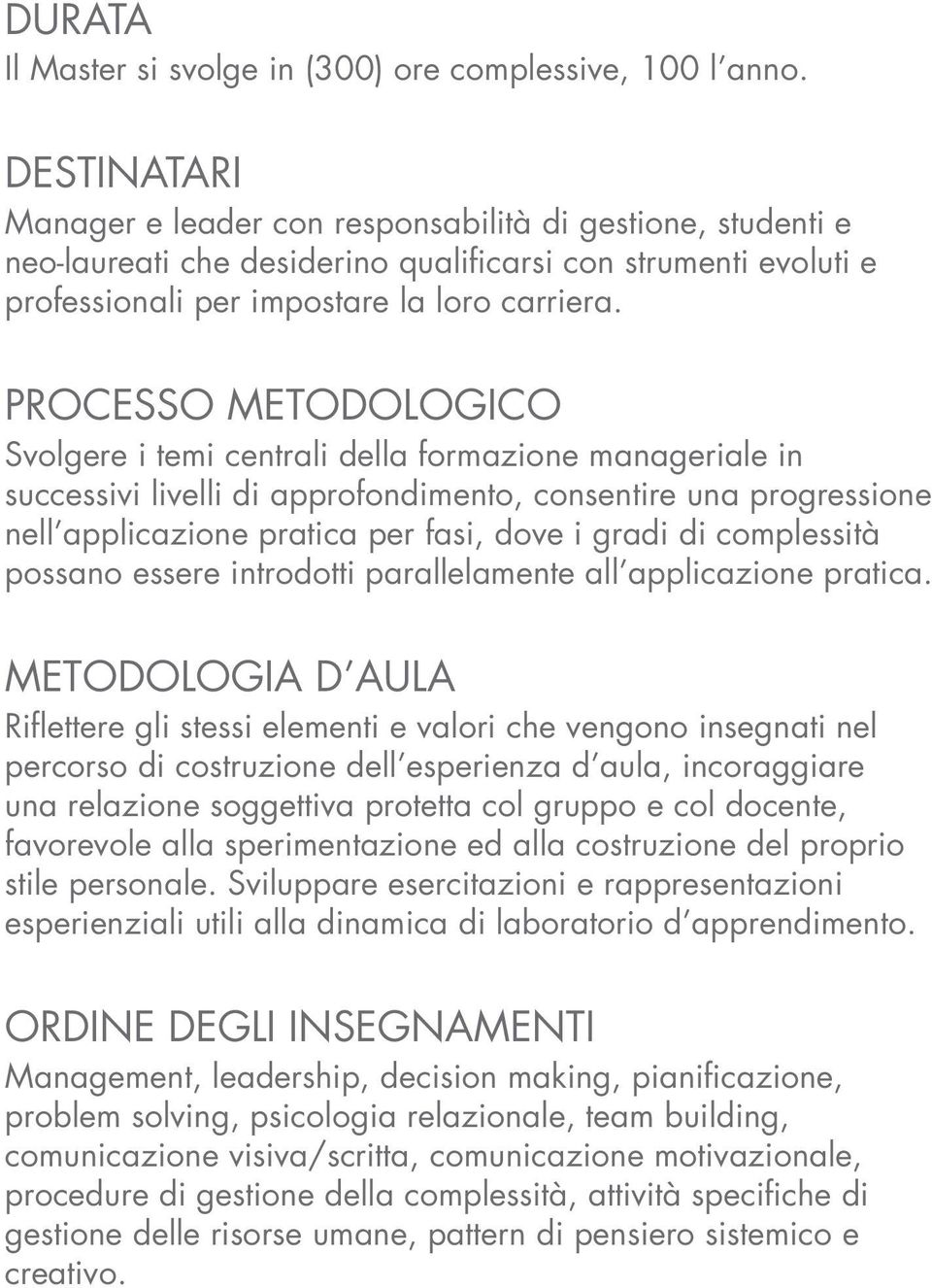 PROCESSO METODOLOGICO Svolgere i temi centrali della formazione manageriale in successivi livelli di approfondimento, consentire una progressione nell applicazione pratica per fasi, dove i gradi di