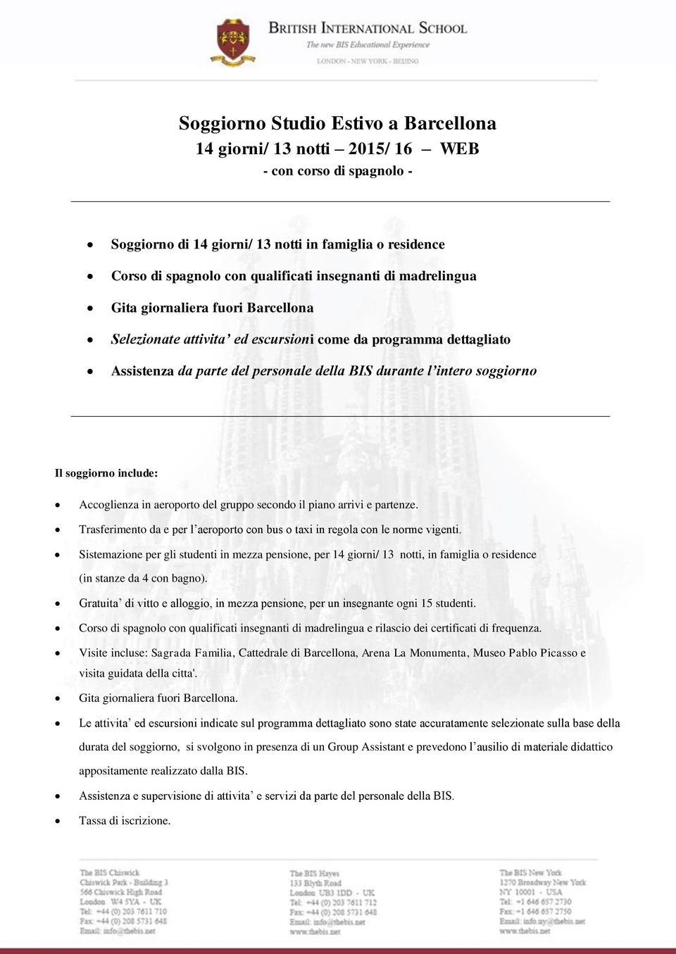 include: Accoglienza in aeroporto del gruppo secondo il piano arrivi e partenze Trasferimento da e per l aeroporto con bus o taxi in regola con le norme vigenti Sistemazione per gli studenti in mezza