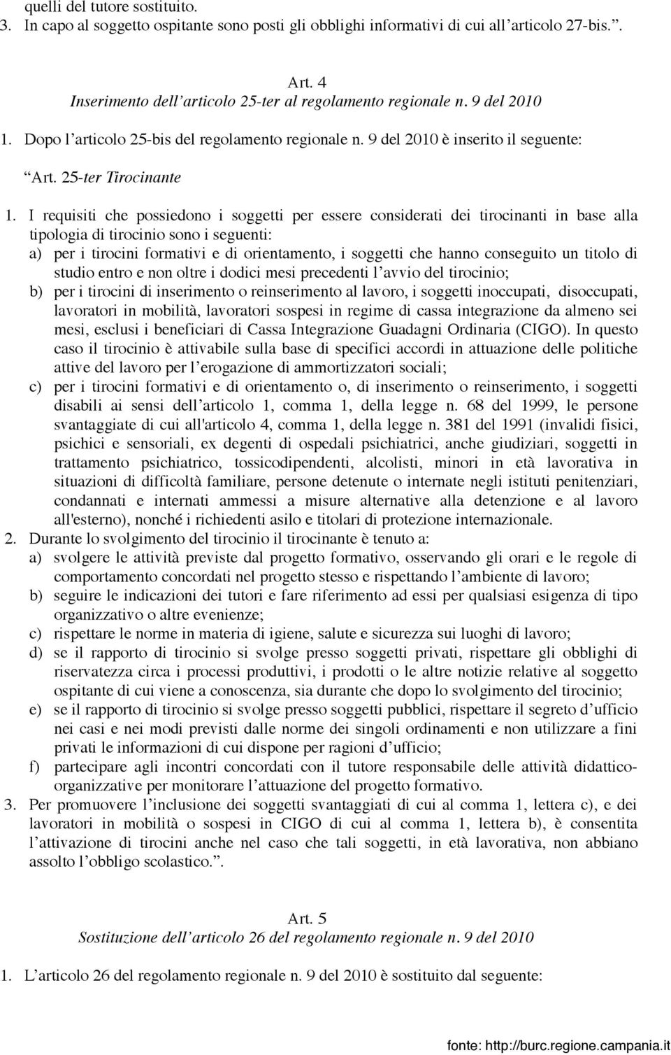 I requisiti che possiedono i soggetti per essere considerati dei tirocinanti in base alla tipologia di tirocinio sono i seguenti: a) per i tirocini formativi e di orientamento, i soggetti che hanno