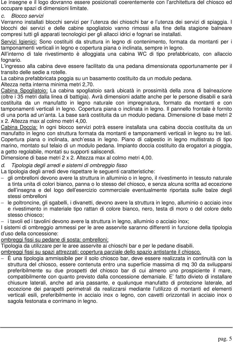 Servizi Igienici: Sono costituiti da struttura in legno di contenimento, formata da montanti per i tamponamenti verticali in legno e copertura piana o inclinata, sempre in legno.