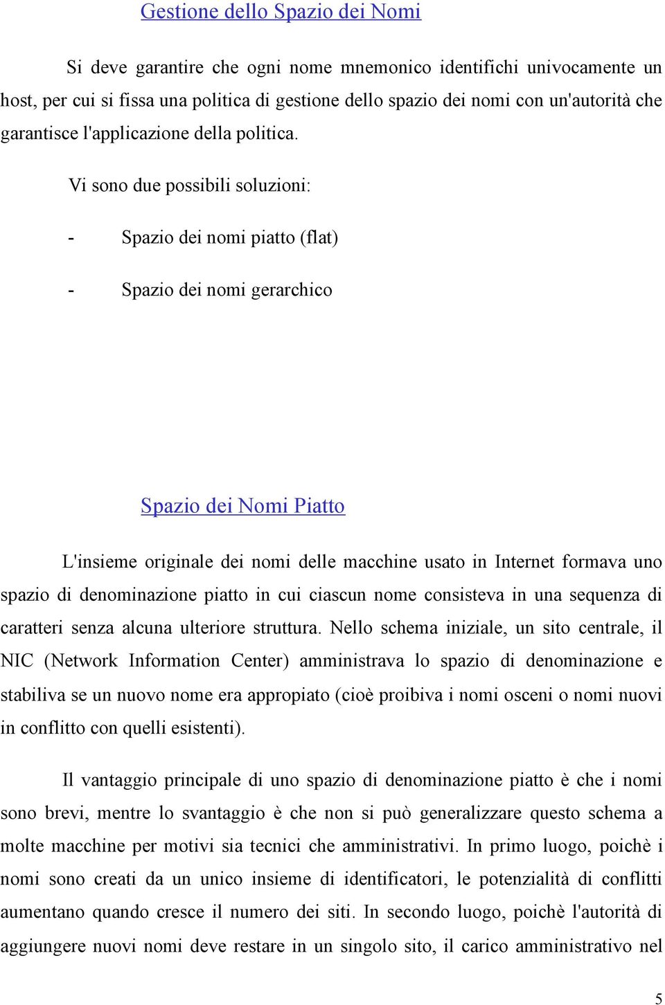 Vi sono due possibili soluzioni: - Spazio dei nomi piatto (flat) - Spazio dei nomi gerarchico Spazio dei Nomi Piatto L'insieme originale dei nomi delle macchine usato in Internet formava uno spazio