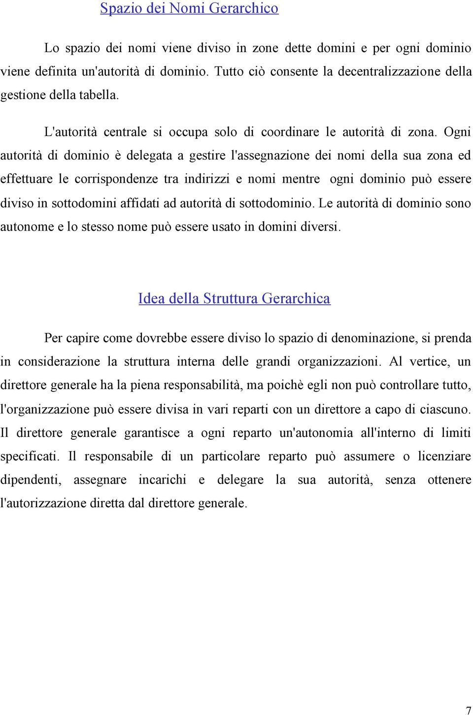 Ogni autorità di dominio è delegata a gestire l'assegnazione dei nomi della sua zona ed effettuare le corrispondenze tra indirizzi e nomi mentre ogni dominio può essere diviso in sottodomini affidati