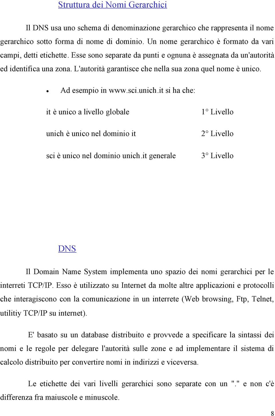 L'autorità garantisce che nella sua zona quel nome è unico. Ad esempio in www.sci.unich.it si ha che: it è unico a livello globale unich è unico nel dominio it sci è unico nel dominio unich.
