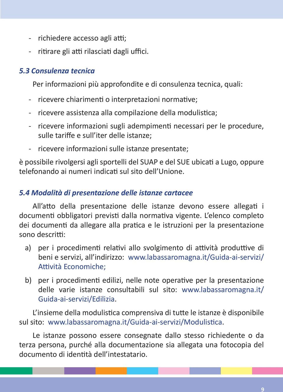 ricevere informazioni sugli adempimen necessari per le procedure, sulle tariffe e sull iter delle istanze; - ricevere informazioni sulle istanze presentate; è possibile rivolgersi agli sportelli del