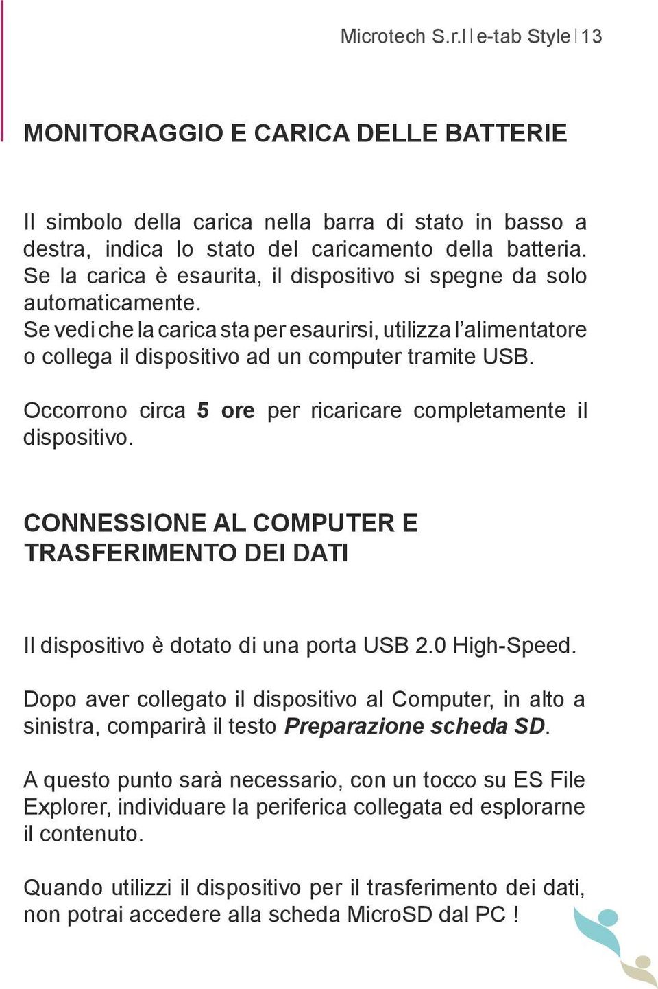 Occorrono circa 5 ore per ricaricare completamente il dispositivo. CONNESSIONE AL COMPUTER E TRASFERIMENTO DEI DATI Il dispositivo è dotato di una porta USB 2.0 High-Speed.