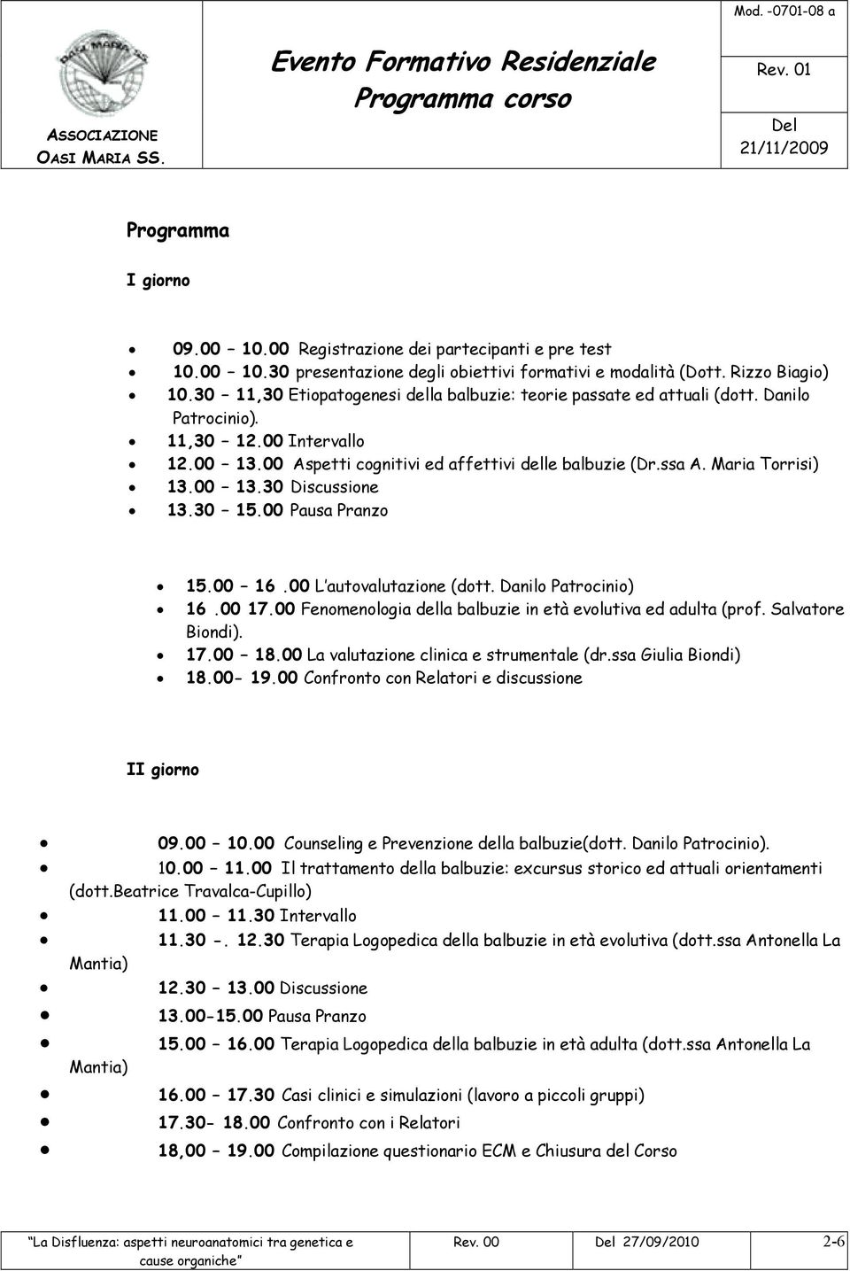 Maria Torrisi) 13.00 13.30 Discussione 13.30 15.00 Pausa Pranzo 15.00 16.00 L autovalutazione (dott. Danilo Patrocinio) 16.00 17.00 Fenomenologia della balbuzie in età evolutiva ed adulta (prof.