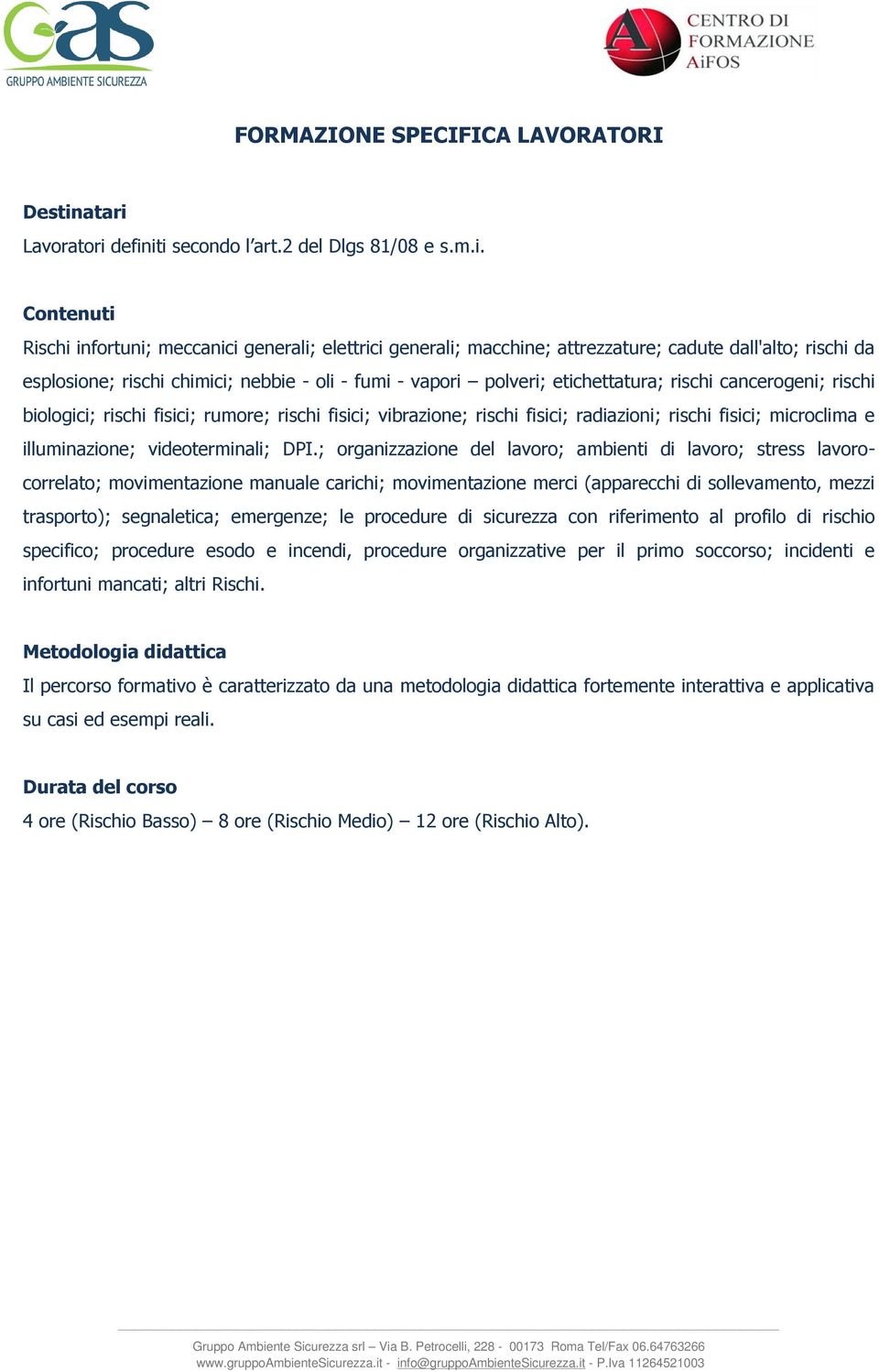 - fumi - vapori polveri; etichettatura; rischi cancerogeni; rischi biologici; rischi fisici; rumore; rischi fisici; vibrazione; rischi fisici; radiazioni; rischi fisici; microclima e illuminazione;