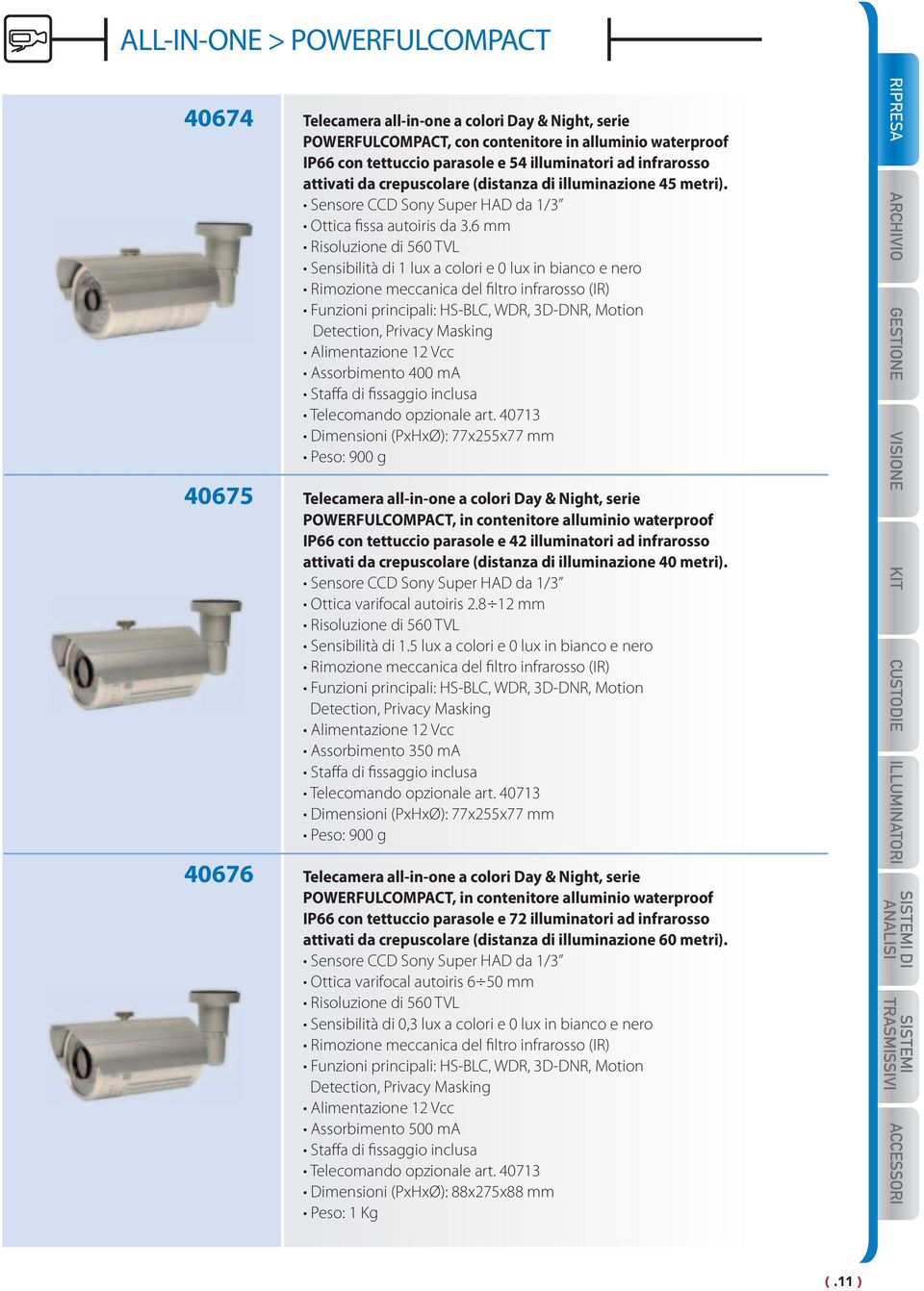 6 mm Risoluzione di 560 TVL Sensibilità di 1 lux a colori e 0 lux in bianco e nero Rimozione meccanica del filtro infrarosso (IR) Funzioni principali: HS-BLC, WDR, 3D-DNR, Motion Detection, Privacy