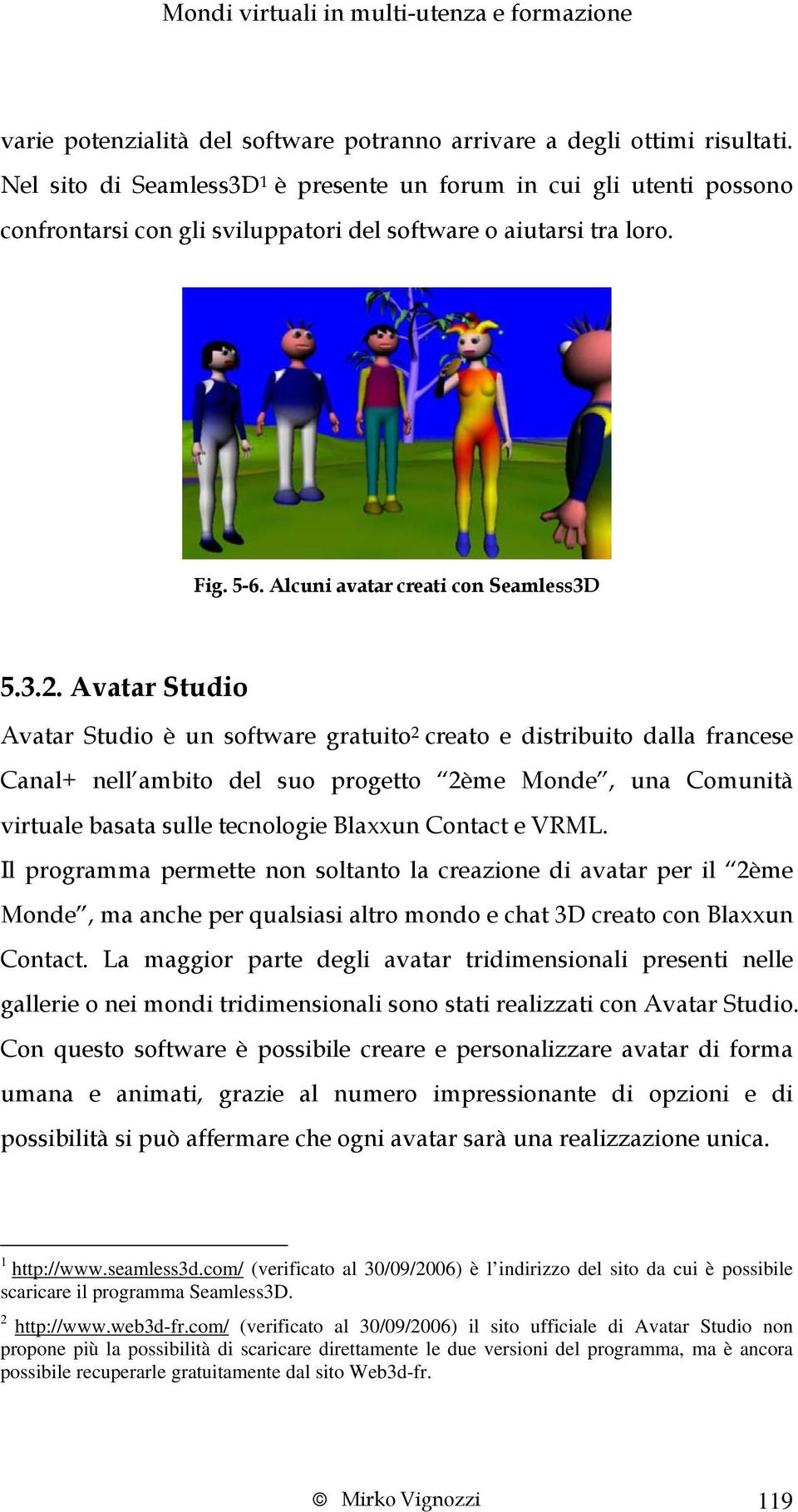 Avatar Studio Avatar Studio è un software gratuito 2 creato e distribuito dalla francese Canal+ nell ambito del suo progetto 2ème Monde, una Comunità virtuale basata sulle tecnologie Blaxxun Contact