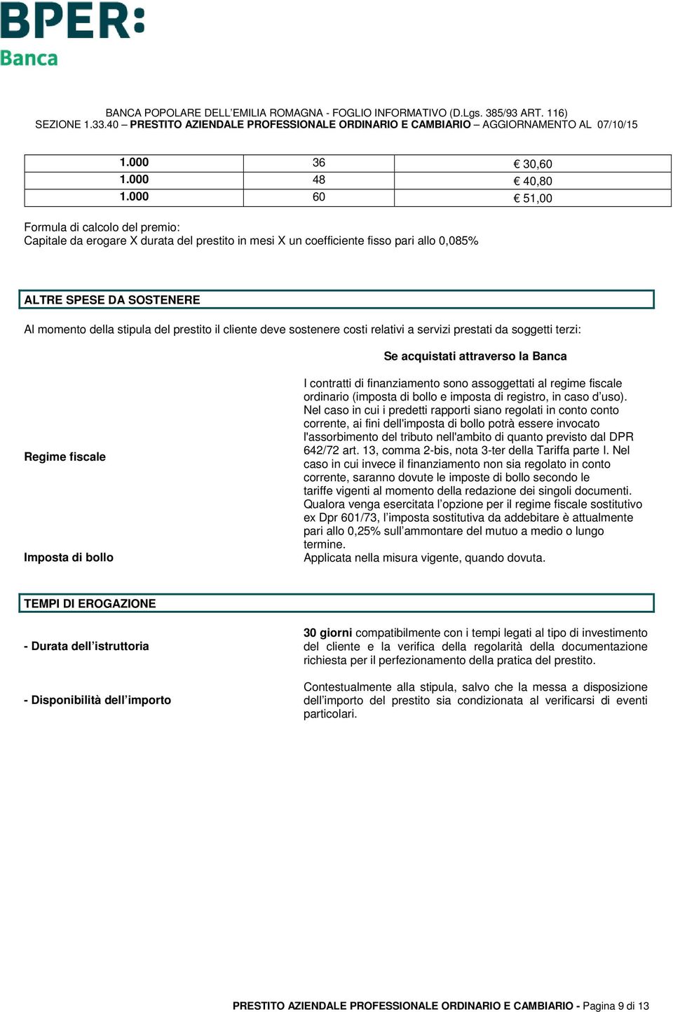 il cliente deve sostenere costi relativi a servizi prestati da soggetti terzi: Se acquistati attraverso la Banca Regime fiscale Imposta di bollo I contratti di finanziamento sono assoggettati al