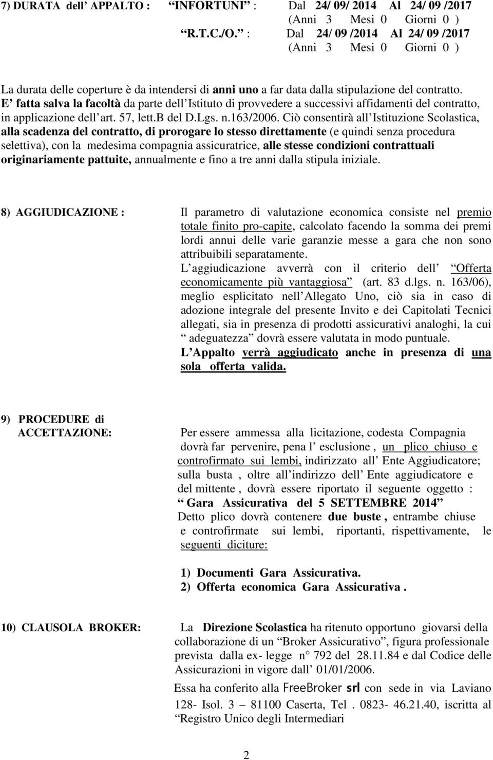 E fatta salva la facoltà da parte dell Istituto di provvedere a successivi affidamenti del contratto, in applicazione dell art. 57, lett.b del D.Lgs. n.163/2006.