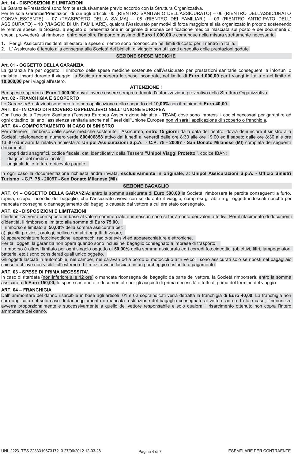 (RIENTRO ANTICIPATO DELL ASSICURATO) 10 (VIAGGIO DI UN FAMILIARE), qualora l Assicurato per motivi di forza maggiore si sia organizzato in proprio sostenendo le relative spese, la Società, a seguito