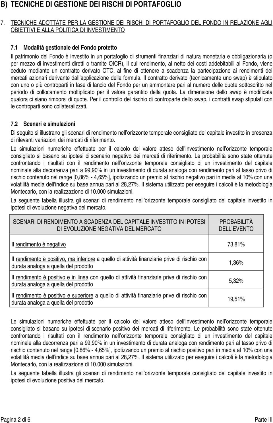 tramite OICR), il cui rendimento, al netto dei costi addebitabili al Fondo, viene ceduto mediante un contratto derivato OTC, al fine di ottenere a scadenza la partecipazione ai rendimenti dei mercati