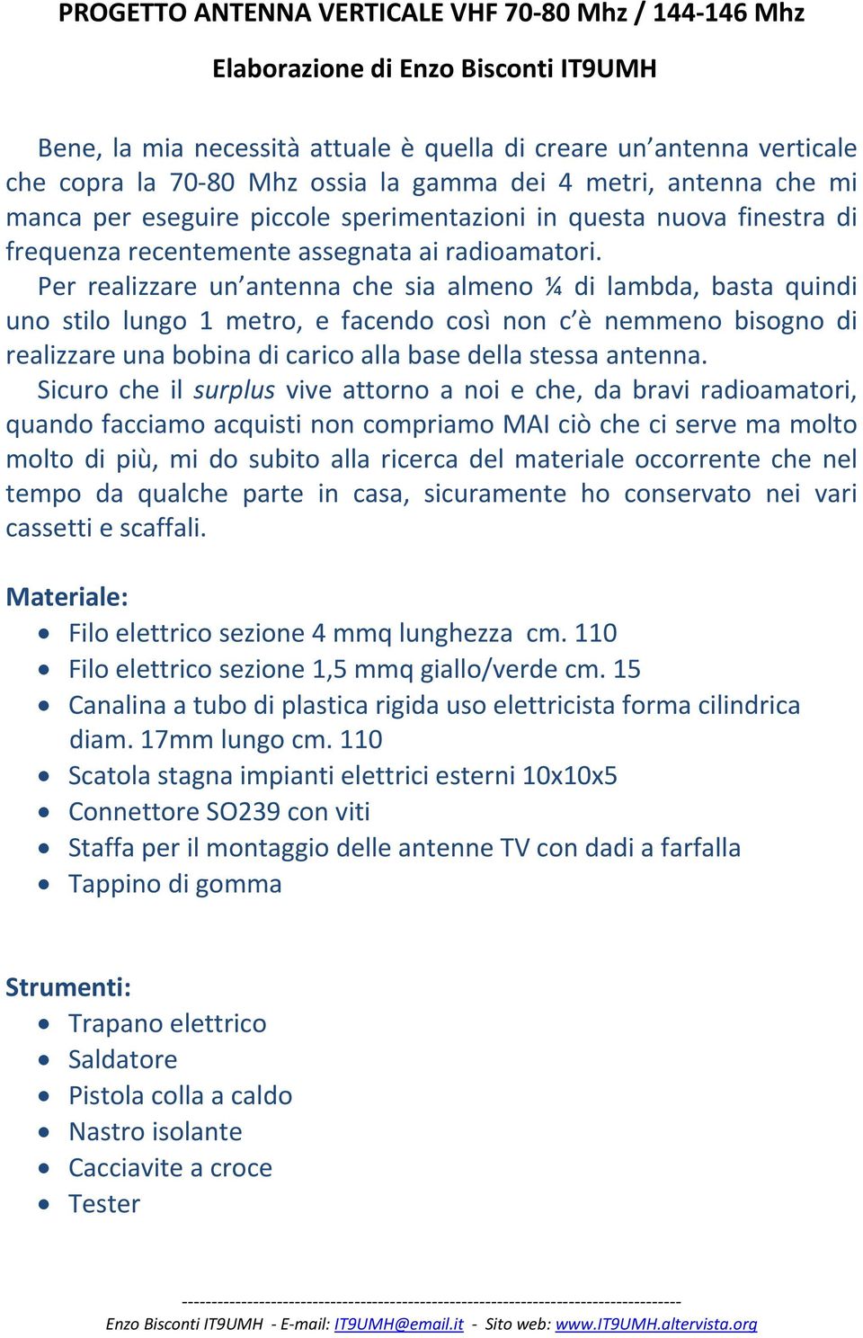 Per realizzare un antenna che sia almeno ¼ di lambda, basta quindi uno stilo lungo 1 metro, e facendo così non c è nemmeno bisogno di realizzare una bobina di carico alla base della stessa antenna.