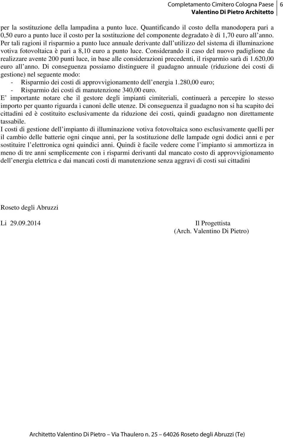 Considerando il caso del nuovo padiglione da realizzare avente 200 punti luce, in base alle considerazioni precedenti, il risparmio sarà di 1.620,00 euro all anno.