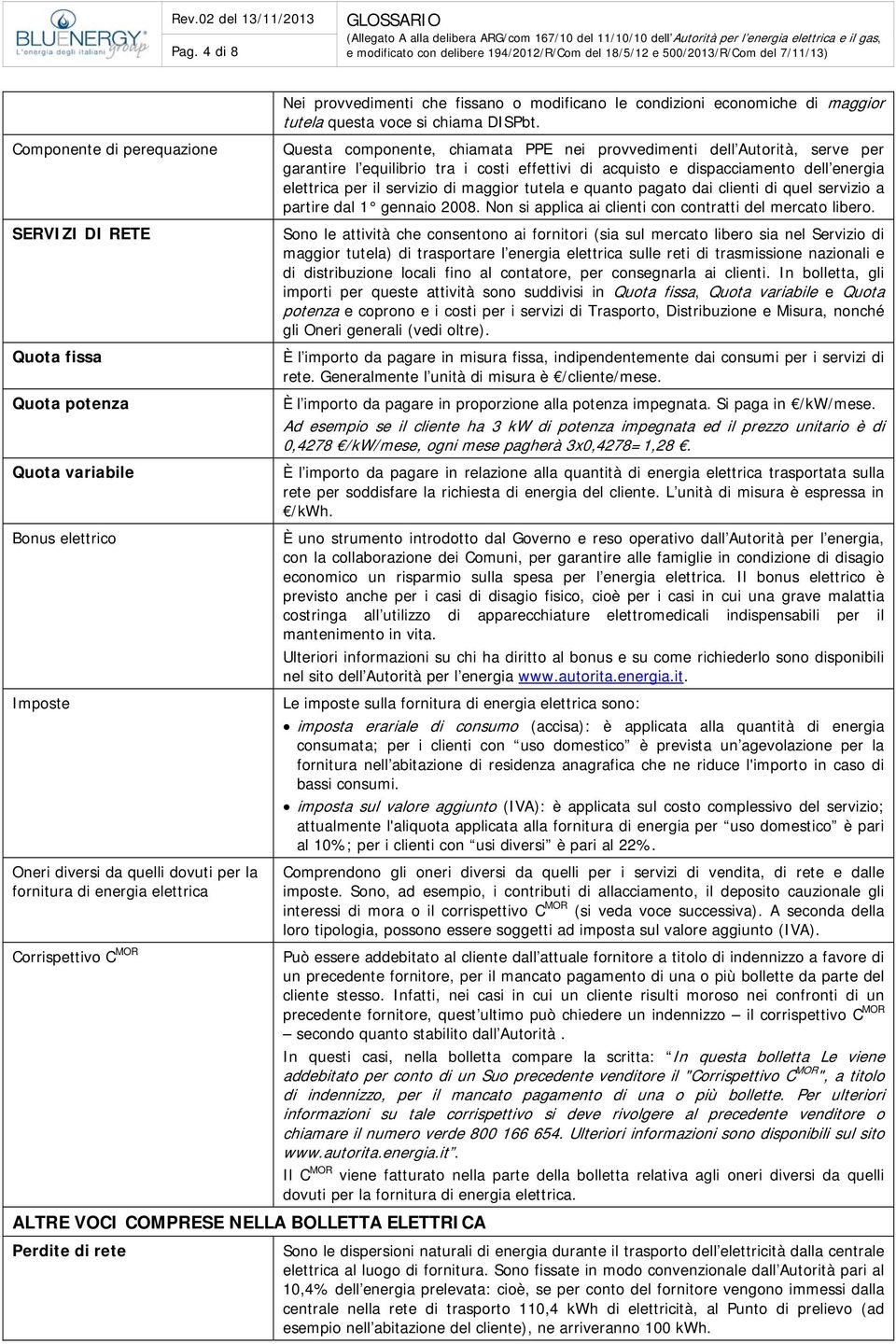 Questa componente, chiamata PPE nei provvedimenti dell Autorità, serve per garantire l equilibrio tra i costi effettivi di acquisto e dispacciamento dell energia elettrica per il servizio di maggior