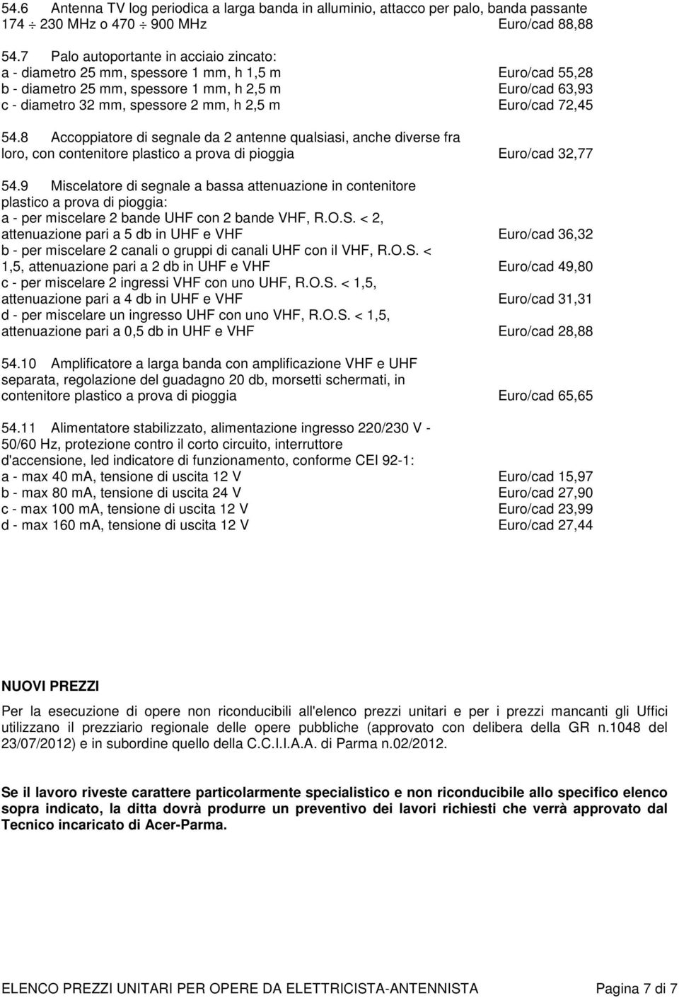 Euro/cad 72,45 54.8 Accoppiatore di segnale da 2 antenne qualsiasi, anche diverse fra loro, con contenitore plastico a prova di pioggia Euro/cad 32,77 54.