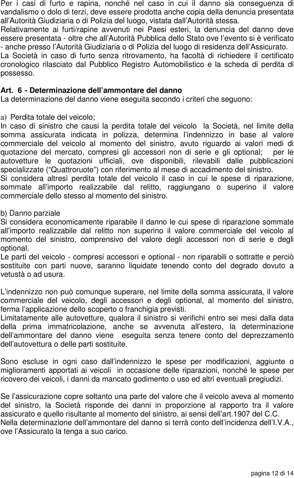 Relativamente ai furti/rapine avvenuti nei Paesi esteri, la denuncia del danno deve essere presentata - oltre che all Autorità Pubblica dello Stato ove l evento si è verificato - anche presso l