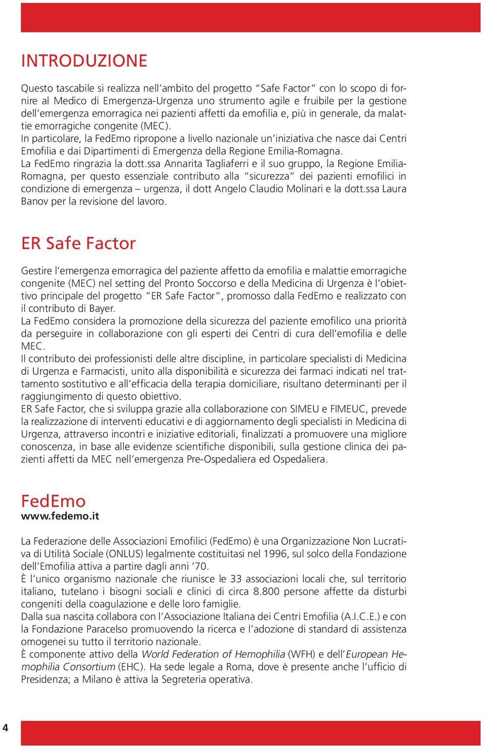 In particolare, la FedEmo ripropone a livello nazionale un iniziativa che nasce dai Centri Emofilia e dai Dipartimenti di Emergenza della Regione Emilia-Romagna. La FedEmo ringrazia la dott.