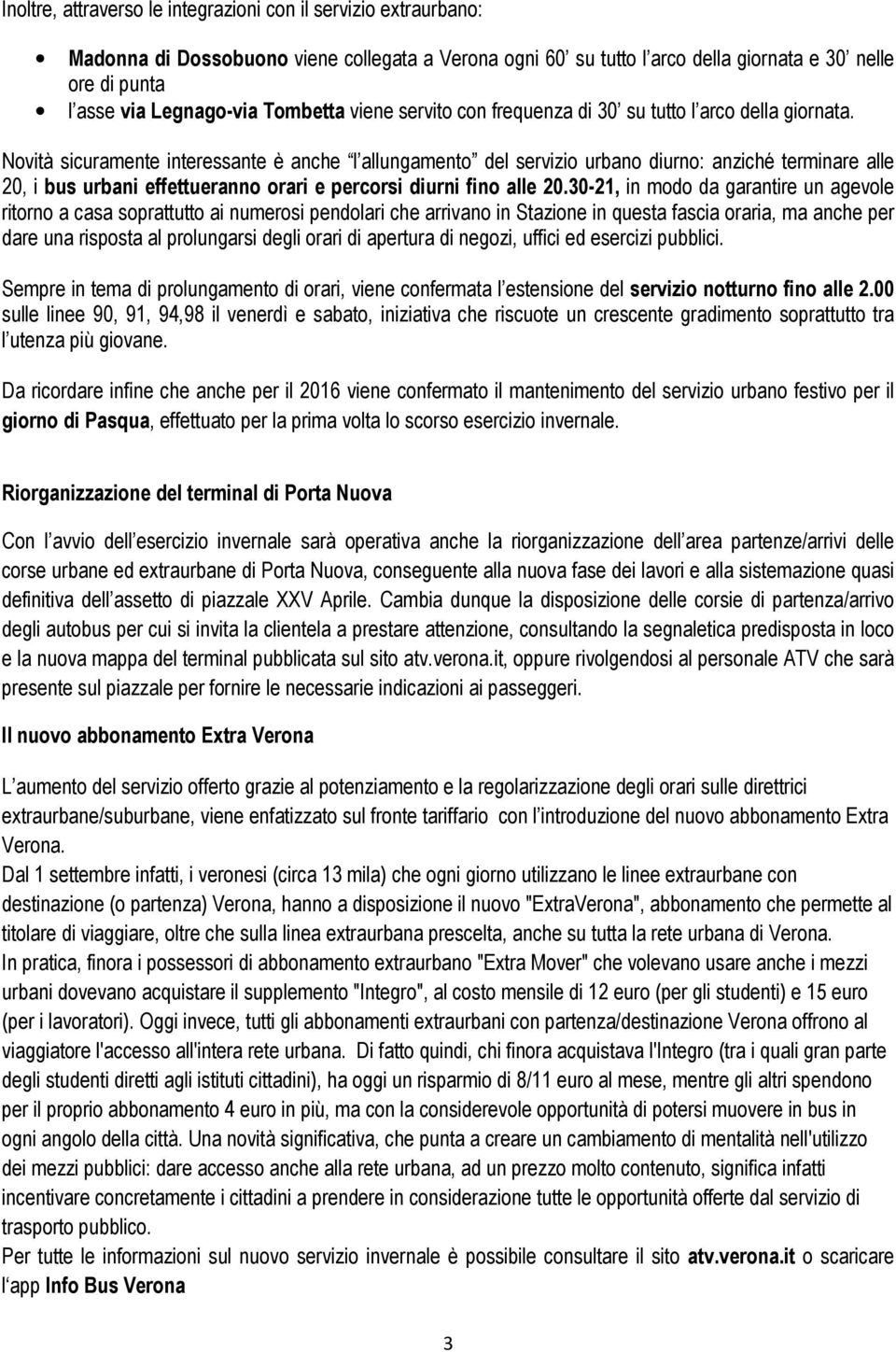 Novità sicuramente interessante è anche l allungamento del servizio urbano diurno: anziché terminare alle 20, i bus urbani effettueranno orari e percorsi diurni fino alle 20.