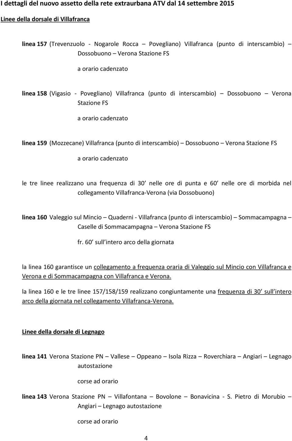 (Mozzecane) Villafranca (punto di interscambio) Dossobuono Verona Stazione FS a orario cadenzato le tre linee realizzano una frequenza di 30 nelle ore di punta e 60 nelle ore di morbida nel