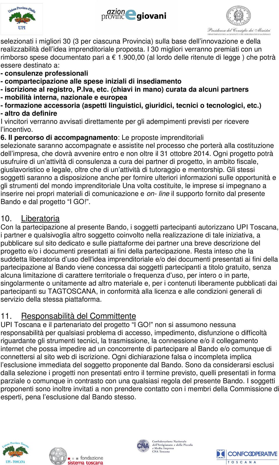 900,00 (al lordo delle ritenute di legge ) che potrà essere destinato a: - consulenze professionali - compartecipazione alle spese iniziali di insediamento - iscrizione al registro, P.Iva, etc.