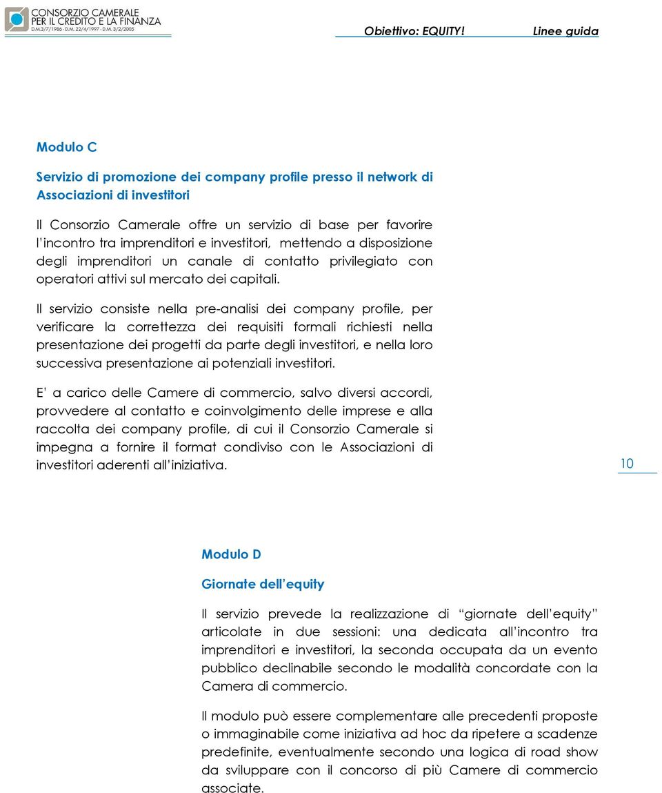 Il servizio consiste nella pre-analisi dei company profile, per verificare la correttezza dei requisiti formali richiesti nella presentazione dei progetti da parte degli investitori, e nella loro