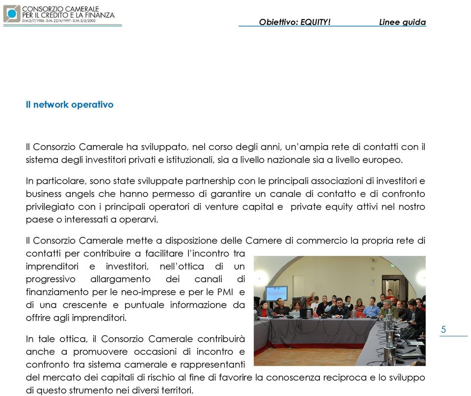 In particolare, sono state sviluppate partnership con le principali associazioni di investitori e business angels che hanno permesso di garantire un canale di contatto e di confronto privilegiato con