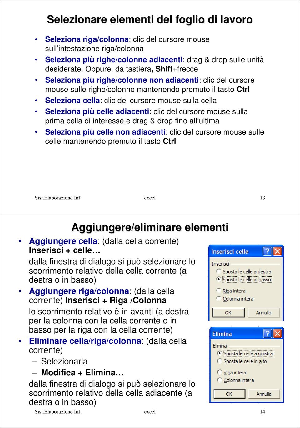 cella Seleziona più celle adiacenti: clic del cursore mouse sulla prima cella di interesse e drag & drop fino all ultima Seleziona più celle non adiacenti: clic del cursore mouse sulle celle