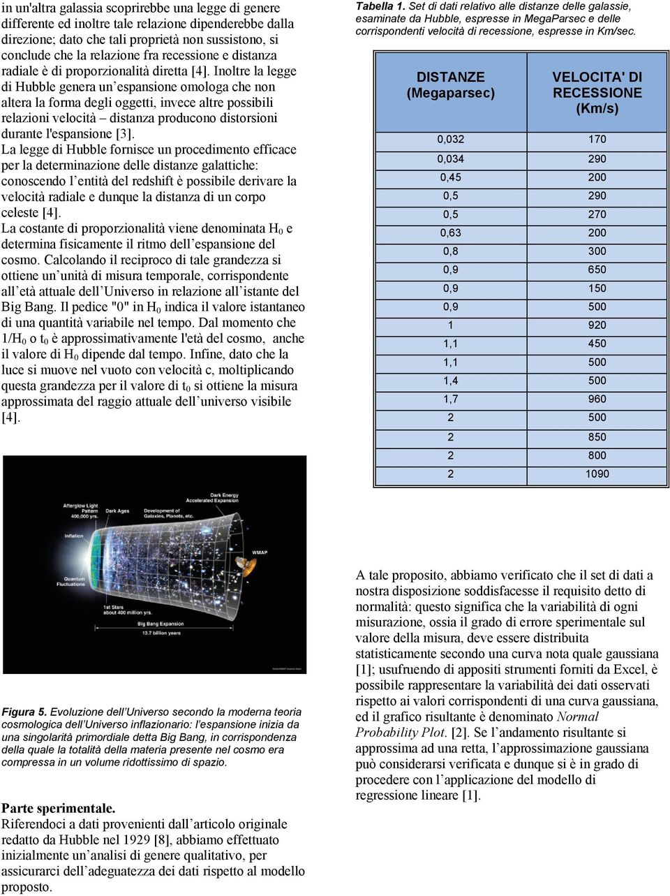 Inoltre la legge di Hubble genera un espansione omologa che non altera la forma degli oggetti, invece altre possibili relazioni velocità distanza producono distorsioni durante l'espansione [3].