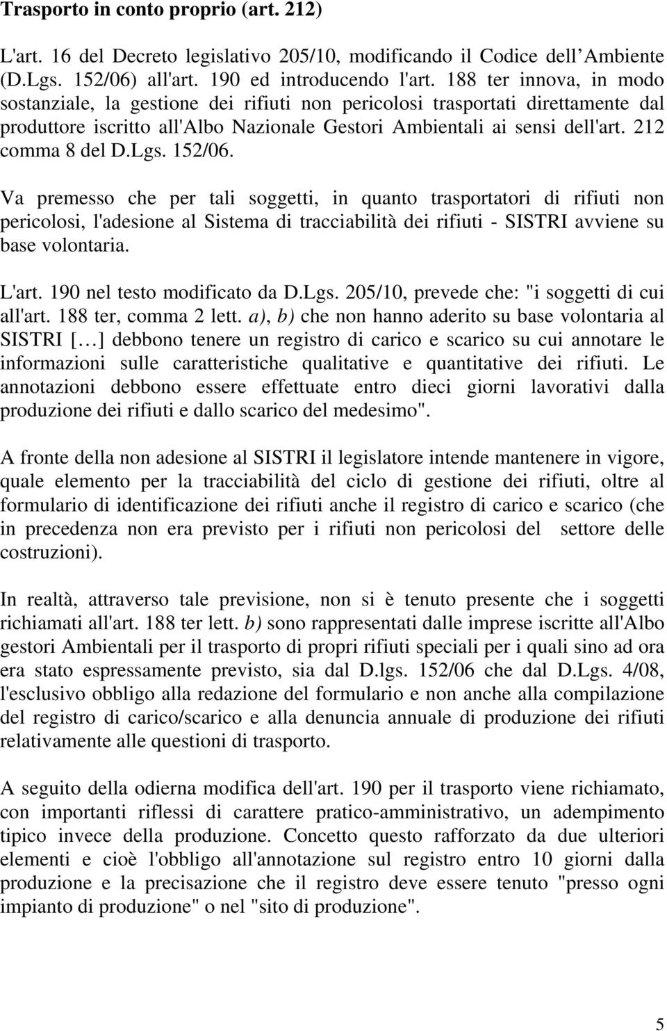 Lgs. 152/06. Va premesso che per tali soggetti, in quanto trasportatori di rifiuti non pericolosi, l'adesione al Sistema di tracciabilità dei rifiuti - SISTRI avviene su base volontaria. L'art.