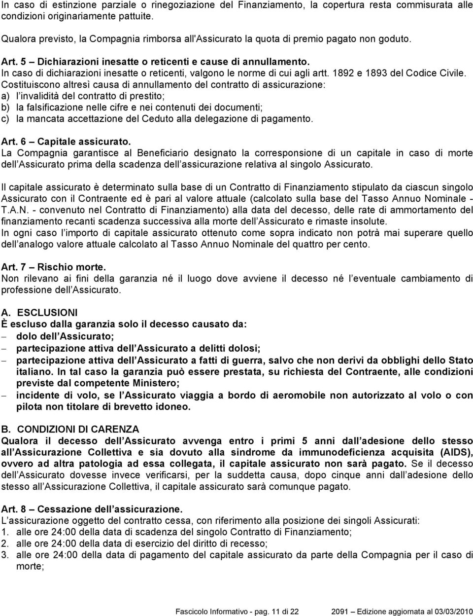 In caso di dichiarazioni inesatte o reticenti, valgono le norme di cui agli artt. 1892 e 1893 del Codice Civile.