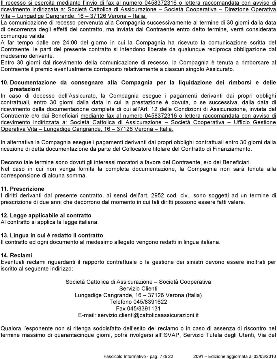 La comunicazione di recesso pervenuta alla Compagnia successivamente al termine di 30 giorni dalla data di decorrenza degli effetti del contratto, ma inviata dal Contraente entro detto termine, verrà