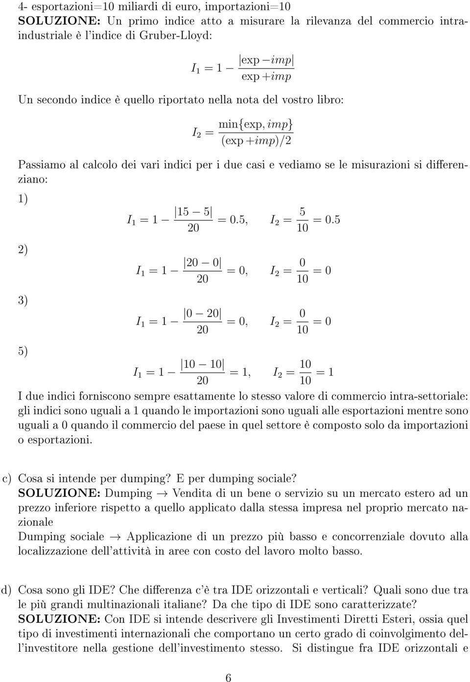 5 2) 3) 0 0 = 0, I 2 = 0 0 = 0 = 0, I 2 = 0 0 = 0 5) 0 0 =, I 2 = 0 0 = I due idici foriscoo sempre esattamete lo stesso valore di commercio itra-settoriale: gli idici soo uguali a quado le