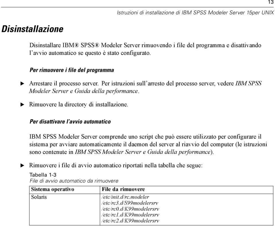 Per istruzioni sull arresto del processo server, vedere IBM SPSS Modeler Server e Guida della performance. Rimuovere la directory di installazione.