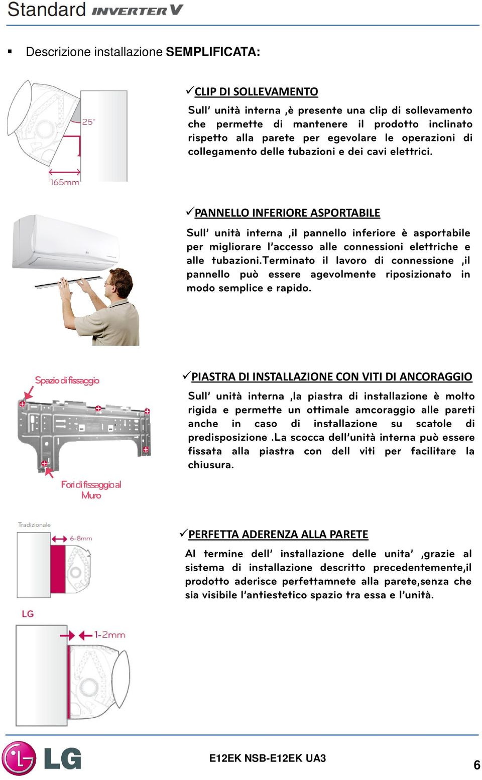 PANNELLO INFERIORE ASPORTABILE Sull unità interna,il pannello inferiore è asportabile per migliorare l accesso alle connessioni elettriche e alle tubazioni.