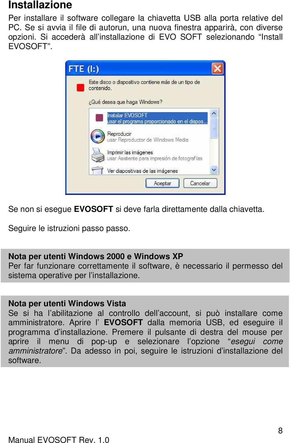 Nota per utenti Windows 2000 e Windows XP Per far funzionare correttamente il software, è necessario il permesso del sistema operative per l installazione.